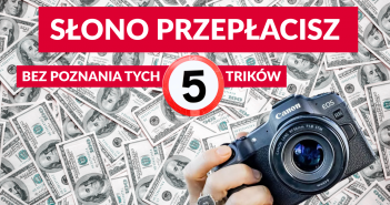 Bez poznania tych 5 trików, słono przepłacisz za sprzęt fotograficzny!